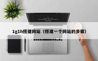 海东1g1h搭建网站（搭建一个网站的步骤）