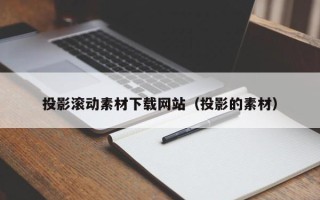 海东投影滚动素材下载网站（投影的素材）