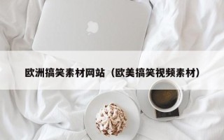 海东欧洲搞笑素材网站（欧美搞笑视频素材）