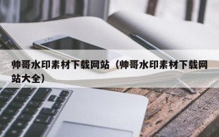 海东帅哥水印素材下载网站（帅哥水印素材下载网站大全）