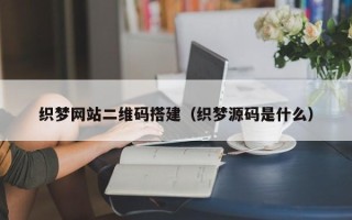 海东织梦网站二维码搭建（织梦源码是什么）