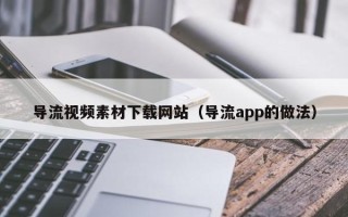 海东导流视频素材下载网站（导流app的做法）
