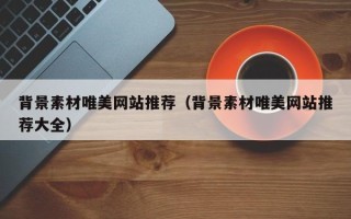 海东背景素材唯美网站推荐（背景素材唯美网站推荐大全）