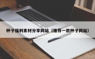 海东种子福利素材分享网站（推荐一款种子网站）