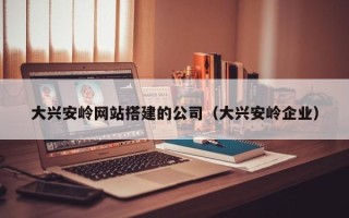 海东大兴安岭网站搭建的公司（大兴安岭企业）