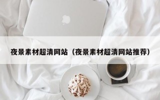 海东夜景素材超清网站（夜景素材超清网站推荐）