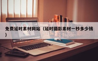 海东免费延时素材网站（延时摄影素材一秒多少钱）
