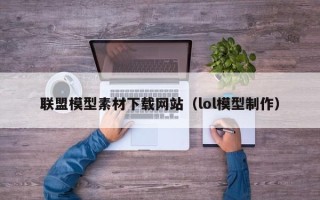 海东联盟模型素材下载网站（lol模型制作）