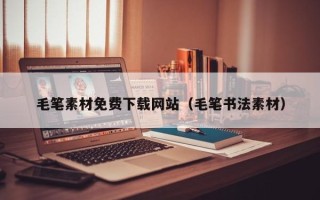 海东毛笔素材免费下载网站（毛笔书法素材）