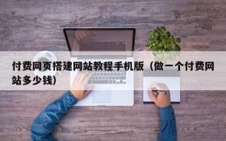 海东付费网页搭建网站教程手机版（做一个付费网站多少钱）
