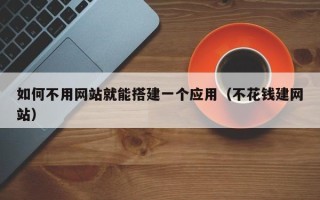 海东如何不用网站就能搭建一个应用（不花钱建网站）