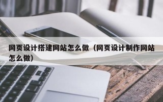 海东网页设计搭建网站怎么做（网页设计制作网站怎么做）