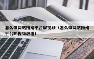 海东怎么做网站搭建平台呢视频（怎么做网站搭建平台呢视频教程）